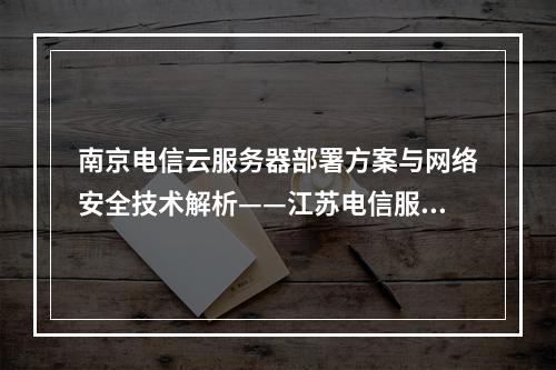 南京电信云服务器部署方案与网络安全技术解析——江苏电信服务