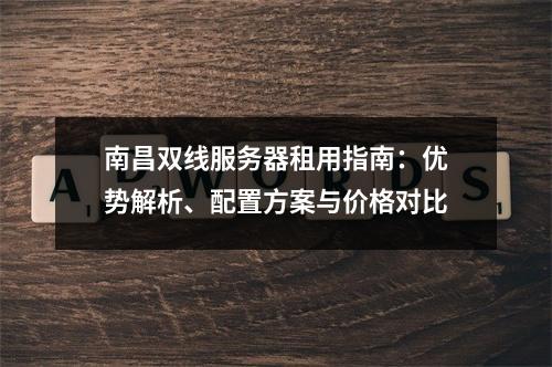 南昌双线服务器租用指南：优势解析、配置方案与价格对比
