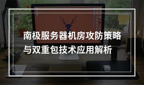 南极服务器机房攻防策略与双重包技术应用解析