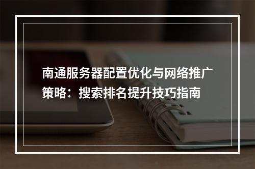 南通服务器配置优化与网络推广策略：搜索排名提升技巧指南
