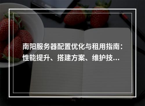 南阳服务器配置优化与租用指南：性能提升、搭建方案、维护技巧