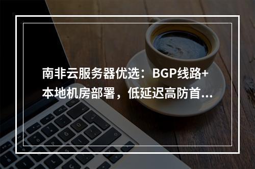 南非云服务器优选：BGP线路+本地机房部署，低延迟高防首选