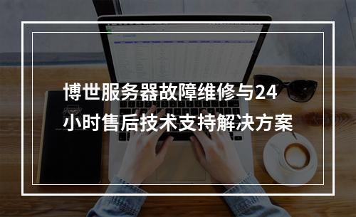 博世服务器故障维修与24小时售后技术支持解决方案