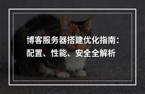 博客服务器搭建优化指南：配置、性能、安全全解析
