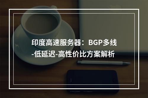 印度高速服务器：BGP多线-低延迟-高性价比方案解析