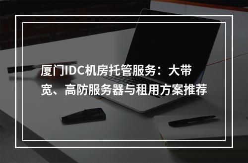 厦门IDC机房托管服务：大带宽、高防服务器与租用方案推荐