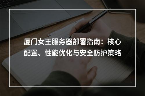 厦门女王服务器部署指南：核心配置、性能优化与安全防护策略