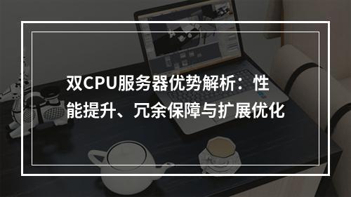 双CPU服务器优势解析：性能提升、冗余保障与扩展优化