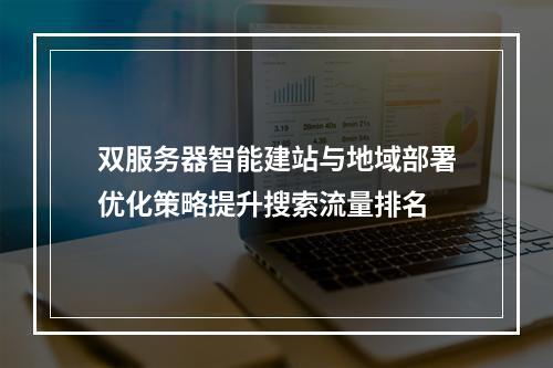 双服务器智能建站与地域部署优化策略提升搜索流量排名