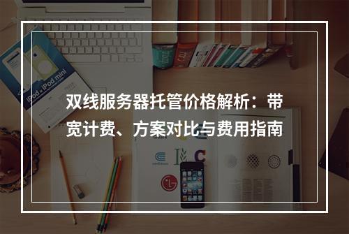 双线服务器托管价格解析：带宽计费、方案对比与费用指南