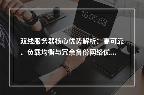 双线服务器核心优势解析：高可靠、负载均衡与冗余备份网络优化
