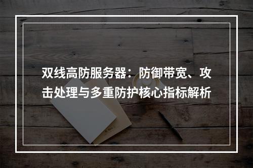 双线高防服务器：防御带宽、攻击处理与多重防护核心指标解析
