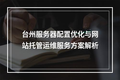 台州服务器配置优化与网站托管运维服务方案解析