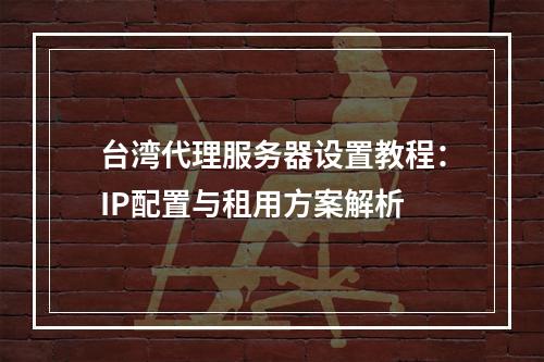 台湾代理服务器设置教程：IP配置与租用方案解析