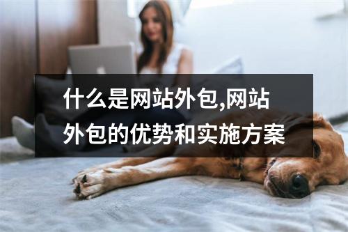 什么是网站外包,网站外包的优势和实施方案