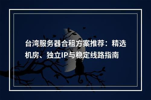 台湾服务器合租方案推荐：精选机房、独立IP与稳定线路指南