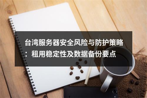 台湾服务器安全风险与防护策略：租用稳定性及数据备份要点