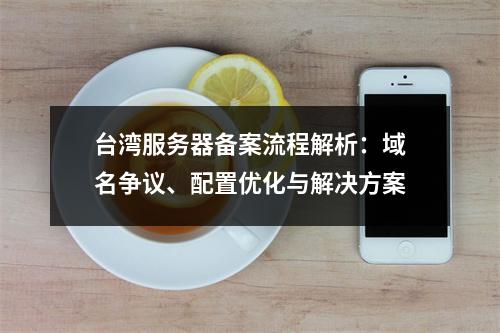 台湾服务器备案流程解析：域名争议、配置优化与解决方案