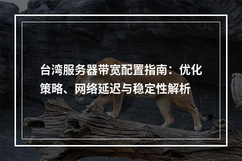 台湾服务器带宽配置指南：优化策略、网络延迟与稳定性解析
