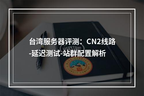 台湾服务器评测：CN2线路-延迟测试-站群配置解析
