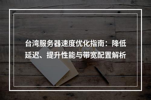 台湾服务器速度优化指南：降低延迟、提升性能与带宽配置解析