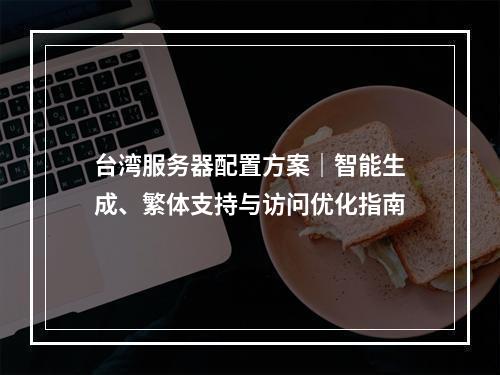 台湾服务器配置方案｜智能生成、繁体支持与访问优化指南