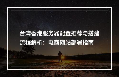 台湾香港服务器配置推荐与搭建流程解析：电商网站部署指南