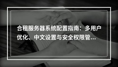 合租服务器系统配置指南：多用户优化、中文设置与安全权限管理