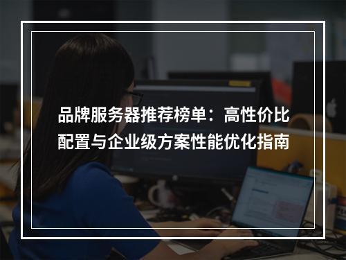 品牌服务器推荐榜单：高性价比配置与企业级方案性能优化指南