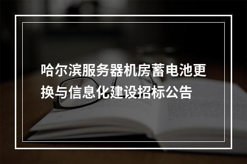 哈尔滨服务器机房蓄电池更换与信息化建设招标公告