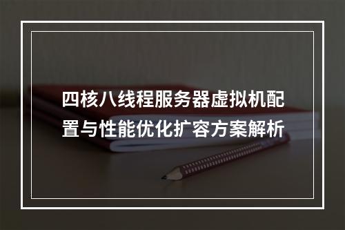四核八线程服务器虚拟机配置与性能优化扩容方案解析