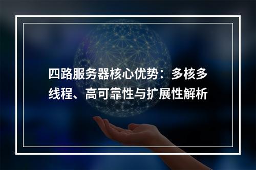 四路服务器核心优势：多核多线程、高可靠性与扩展性解析