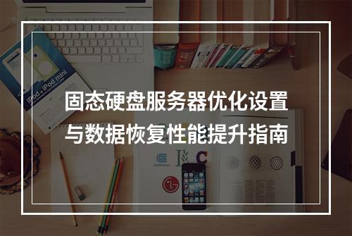 固态硬盘服务器优化设置与数据恢复性能提升指南