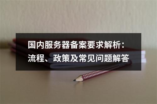 国内服务器备案要求解析：流程、政策及常见问题解答