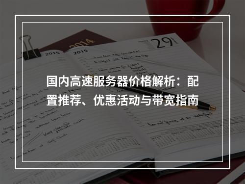 国内高速服务器价格解析：配置推荐、优惠活动与带宽指南