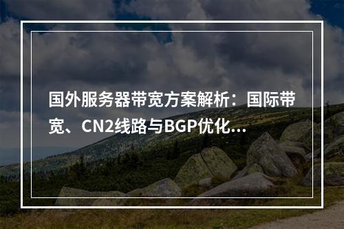 国外服务器带宽方案解析：国际带宽、CN2线路与BGP优化指南