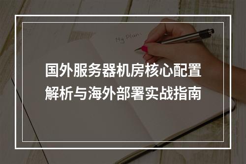 国外服务器机房核心配置解析与海外部署实战指南