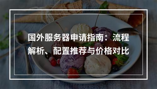 国外服务器申请指南：流程解析、配置推荐与价格对比