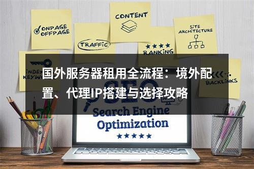 国外服务器租用全流程：境外配置、代理IP搭建与选择攻略