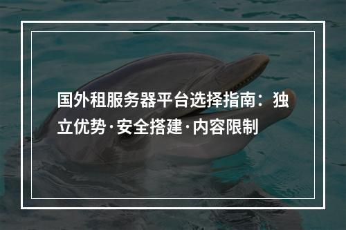 国外租服务器平台选择指南：独立优势·安全搭建·内容限制