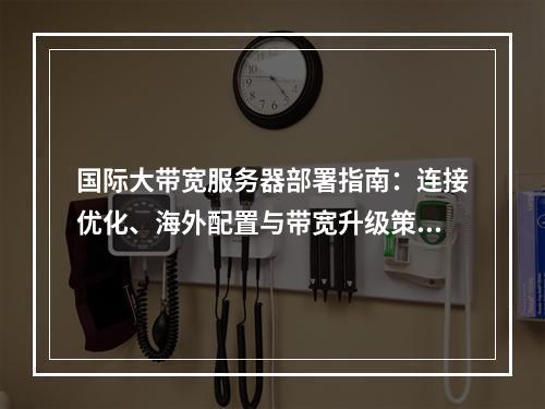 国际大带宽服务器部署指南：连接优化、海外配置与带宽升级策略