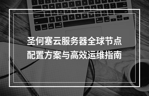 圣何塞云服务器全球节点配置方案与高效运维指南