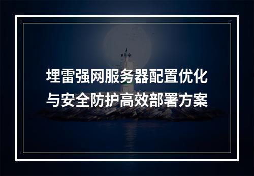 埋雷强网服务器配置优化与安全防护高效部署方案