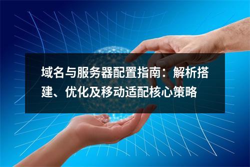 域名与服务器配置指南：解析搭建、优化及移动适配核心策略