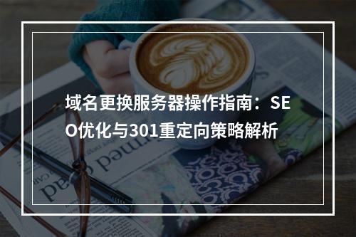 域名更换服务器操作指南：SEO优化与301重定向策略解析