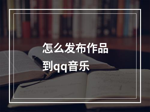 怎么发布作品到qq音乐