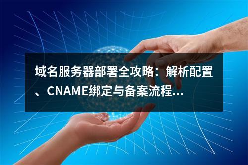 域名服务器部署全攻略：解析配置、CNAME绑定与备案流程解析