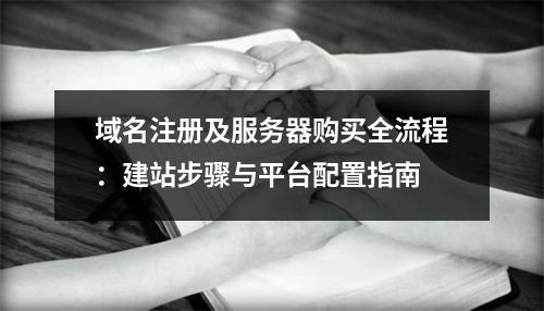 域名注册及服务器购买全流程：建站步骤与平台配置指南