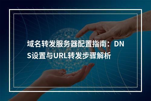 域名转发服务器配置指南：DNS设置与URL转发步骤解析