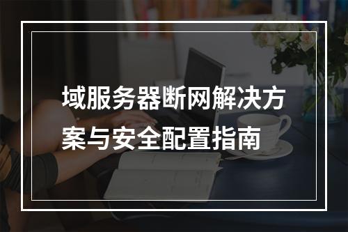 域服务器断网解决方案与安全配置指南